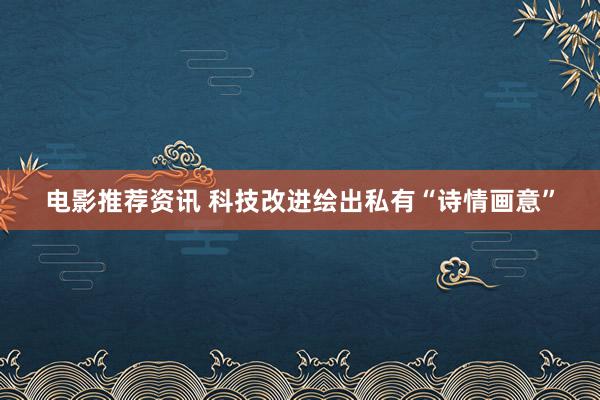 电影推荐资讯 科技改进绘出私有“诗情画意”