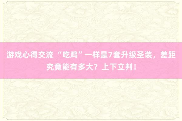 游戏心得交流 “吃鸡”一样是7套升级圣装，差距究竟能有多大？上下立判！