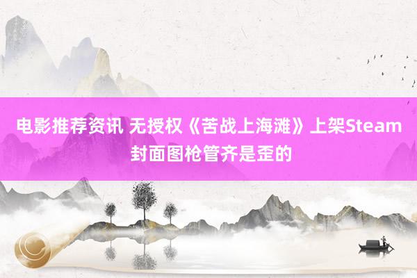 电影推荐资讯 无授权《苦战上海滩》上架Steam 封面图枪管齐是歪的