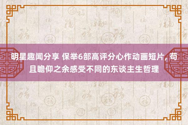 明星趣闻分享 保举6部高评分心作动画短片, 苟且瞻仰之余感受不同的东谈主生哲理