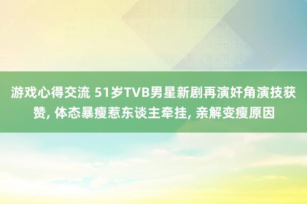 游戏心得交流 51岁TVB男星新剧再演奸角演技获赞, 体态暴瘦惹东谈主牵挂, 亲解变瘦原因