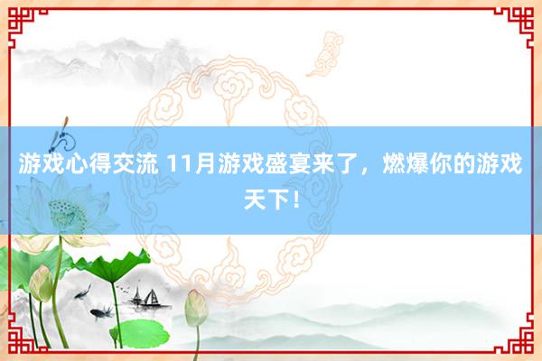 游戏心得交流 11月游戏盛宴来了，燃爆你的游戏天下！