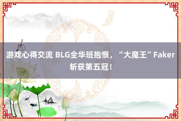 游戏心得交流 BLG全华班抱恨，“大魔王”Faker斩获第五冠！