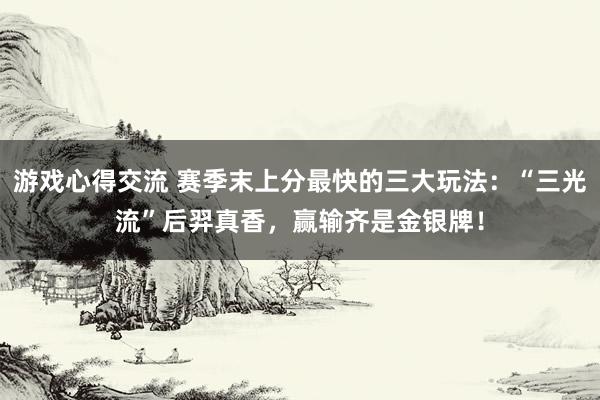 游戏心得交流 赛季末上分最快的三大玩法：“三光流”后羿真香，赢输齐是金银牌！