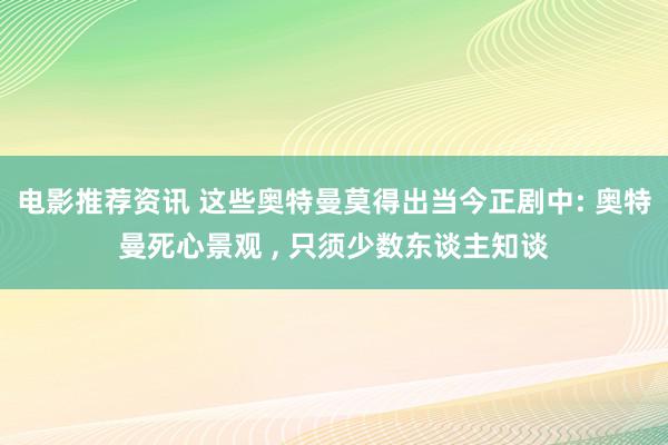 电影推荐资讯 这些奥特曼莫得出当今正剧中: 奥特曼死心景观 , 只须少数东谈主知谈