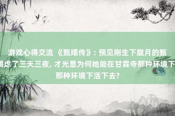 游戏心得交流 《甄嬛传》: 预见刚生下胧月的甄嬛殚精竭虑了三天三夜, 才光显为何她能在甘霖寺那种环境下活下去?