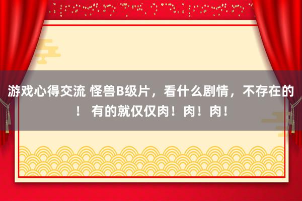 游戏心得交流 怪兽B级片，看什么剧情，不存在的！ 有的就仅仅肉！肉！肉！