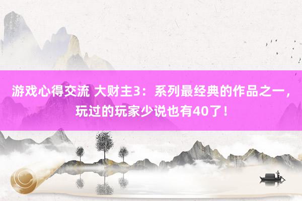 游戏心得交流 大财主3：系列最经典的作品之一，玩过的玩家少说也有40了！