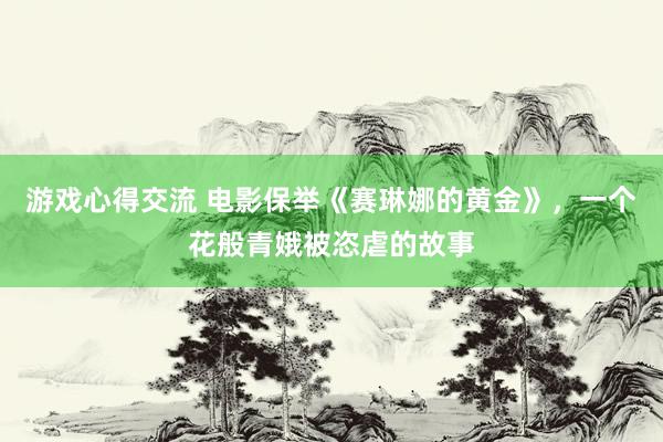 游戏心得交流 电影保举《赛琳娜的黄金》，一个花般青娥被恣虐的故事