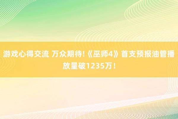 游戏心得交流 万众期待!《巫师4》首支预报油管播放量破1235万！