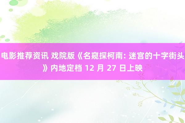 电影推荐资讯 戏院版《名窥探柯南: 迷宫的十字街头》内地定档 12 月 27 日上映