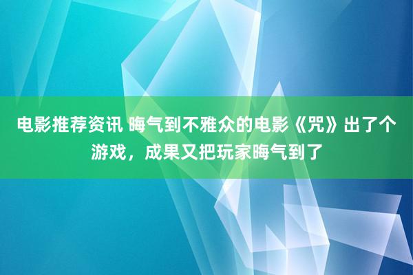 电影推荐资讯 晦气到不雅众的电影《咒》出了个游戏，成果又把玩家晦气到了