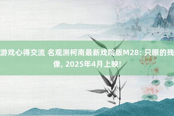 游戏心得交流 名观测柯南最新戏院版M28: 只眼的残像, 2025年4月上映!