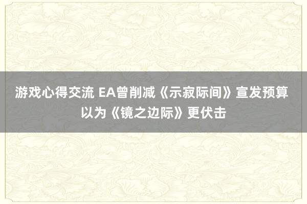 游戏心得交流 EA曾削减《示寂际间》宣发预算 以为《镜之边际》更伏击