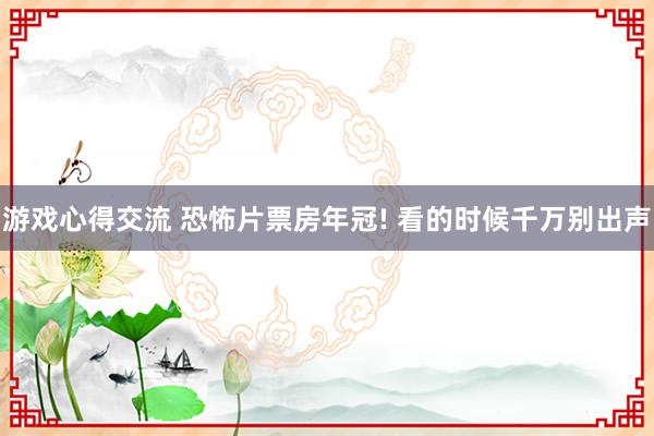 游戏心得交流 恐怖片票房年冠! 看的时候千万别出声