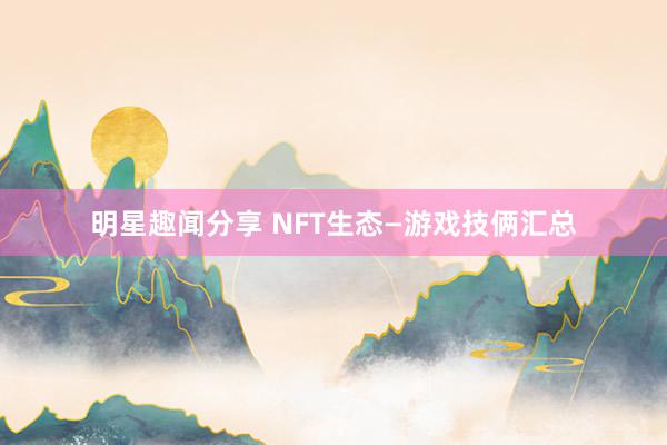 明星趣闻分享 NFT生态—游戏技俩汇总