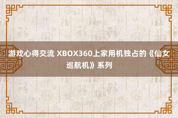 游戏心得交流 XBOX360上家用机独占的《仙女巡航机》系列