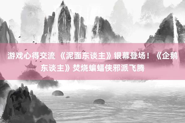 游戏心得交流 《泥面东谈主》银幕登场！《企鹅东谈主》焚烧蝙蝠侠邪派飞腾