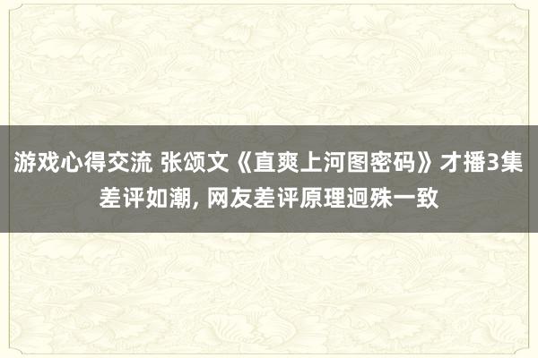 游戏心得交流 张颂文《直爽上河图密码》才播3集差评如潮, 网友差评原理迥殊一致