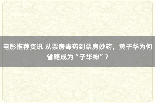 电影推荐资讯 从票房毒药到票房妙药，黄子华为何省略成为“子华神”？