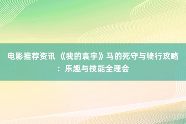 电影推荐资讯 《我的寰宇》马的死守与骑行攻略：乐趣与技能全理会