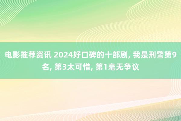 电影推荐资讯 2024好口碑的十部剧, 我是刑警第9名, 第3太可惜, 第1毫无争议