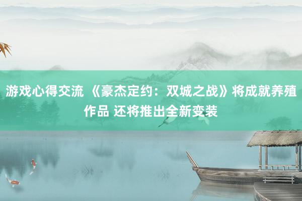 游戏心得交流 《豪杰定约：双城之战》将成就养殖作品 还将推出全新变装