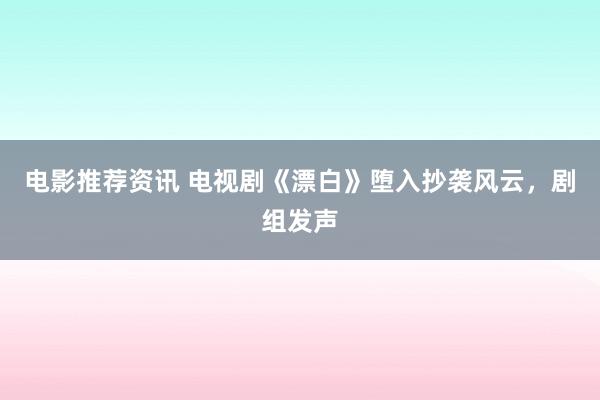 电影推荐资讯 电视剧《漂白》堕入抄袭风云，剧组发声