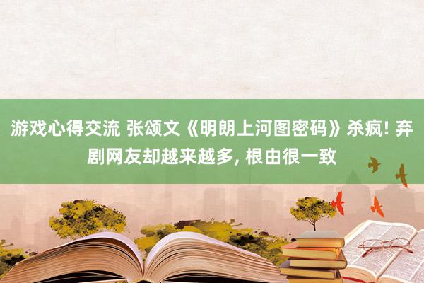 游戏心得交流 张颂文《明朗上河图密码》杀疯! 弃剧网友却越来越多, 根由很一致