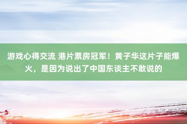 游戏心得交流 港片票房冠军！黄子华这片子能爆火，是因为说出了中国东谈主不敢说的