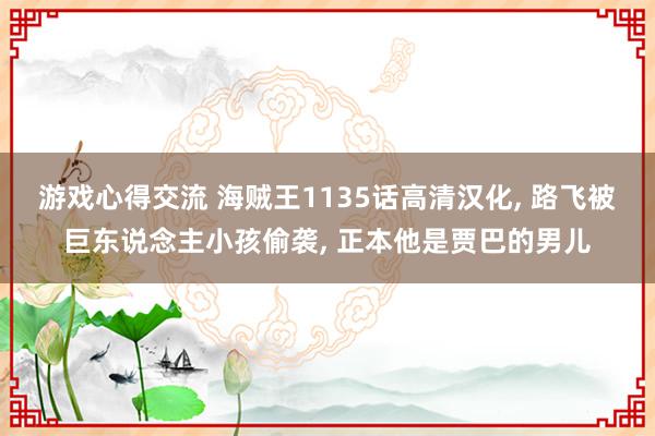 游戏心得交流 海贼王1135话高清汉化, 路飞被巨东说念主小孩偷袭, 正本他是贾巴的男儿