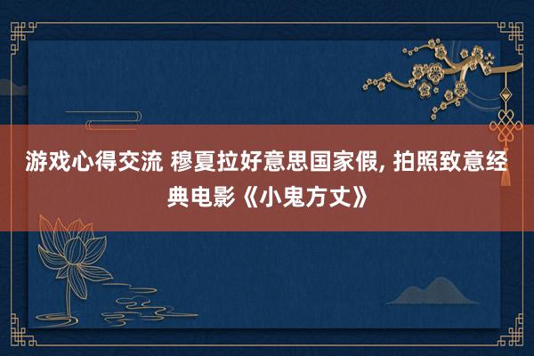 游戏心得交流 穆夏拉好意思国家假, 拍照致意经典电影《小鬼方丈》