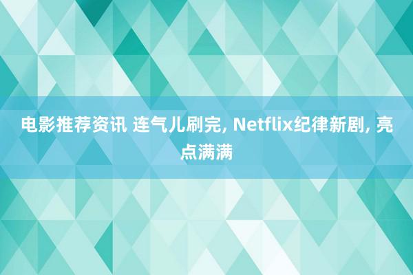 电影推荐资讯 连气儿刷完, Netflix纪律新剧, 亮点满满