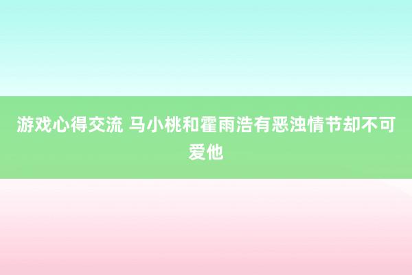 游戏心得交流 马小桃和霍雨浩有恶浊情节却不可爱他