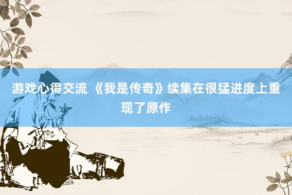 游戏心得交流 《我是传奇》续集在很猛进度上重现了原作