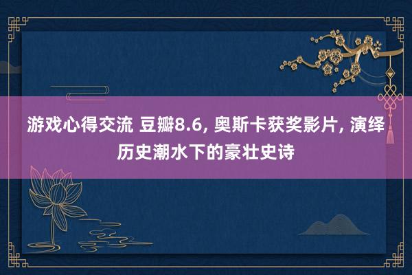 游戏心得交流 豆瓣8.6, 奥斯卡获奖影片, 演绎历史潮水下的豪壮史诗