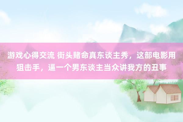 游戏心得交流 街头赌命真东谈主秀，这部电影用狙击手，逼一个男东谈主当众讲我方的丑事