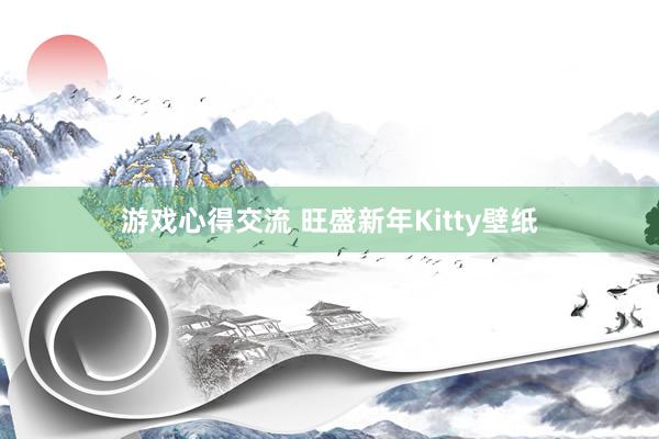 游戏心得交流 旺盛新年Kitty壁纸