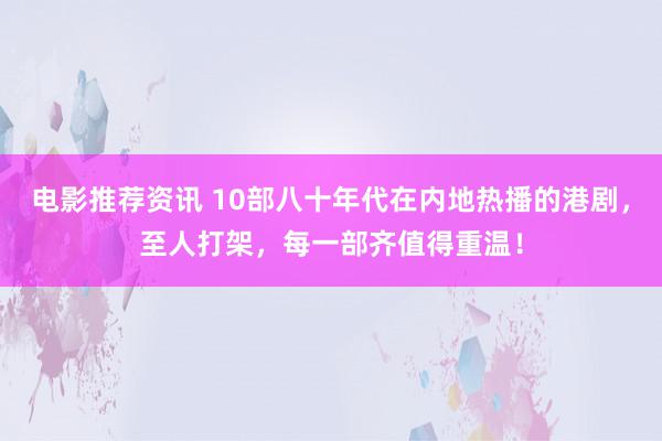 电影推荐资讯 10部八十年代在内地热播的港剧，至人打架，每一部齐值得重温！