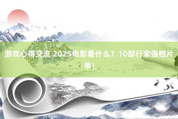 游戏心得交流 2025电影看什么？10部行家强档片单！