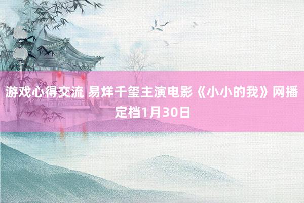 游戏心得交流 易烊千玺主演电影《小小的我》网播定档1月30日