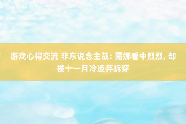 游戏心得交流 非东说念主哉: 露娜看中烈烈, 却被十一月冷凌弃拆穿