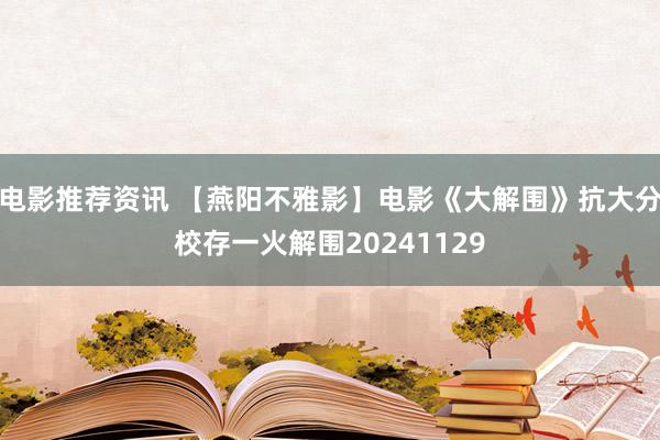 电影推荐资讯 【燕阳不雅影】电影《大解围》抗大分校存一火解围20241129