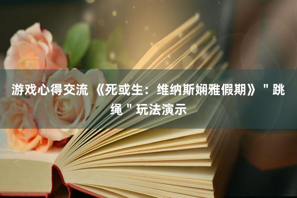 游戏心得交流 《死或生：维纳斯娴雅假期》＂跳绳＂玩法演示