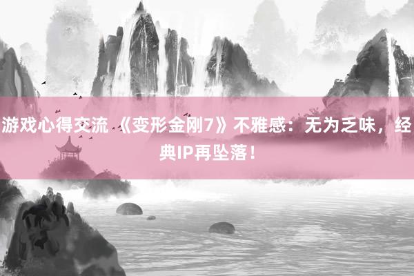 游戏心得交流 《变形金刚7》不雅感：无为乏味，经典IP再坠落！